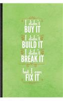 I Didn't Buy It I Didn't Build It I Didn't Break It but I Can Fix It: Funny Mechanical Engineer Lined Notebook/ Blank Journal For Future Industrial Engineer, Inspirational Saying Unique Special Birthday Gift Idea Perso