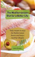 The Mediterranean Diet for a Better Life: Tasty recipes to enjoy the Mediterranean flavors and have a healthier lifestyle