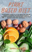 Plant Based Diet: The Beginner's Guide to a Plant-based Diet. Use the Newest Plant-Based Diet Meal Plan to Reset & Energize Your Body. Easy, Healthy and Whole Foods R