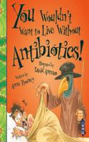 You Wouldn't Want To Live Without Antibiotics!: (You Wouldn't Want to Live Without)