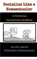 Socialize Like A Homeschooler: A Humorous Handbook for Homeschoolers