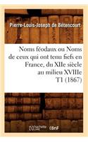Noms Féodaux Ou Noms de Ceux Qui Ont Tenu Fiefs En France, Du Xiie Siècle Au Milieu Xviiie T1 (1867)
