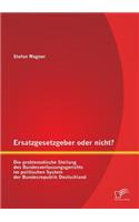 Ersatzgesetzgeber oder nicht? Die problematische Stellung des Bundesverfassungsgerichts im politischen System der Bundesrepublik Deutschland: (German)