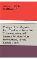 Vestiges of the Mayas Or, Facts Tending to Prove That Communications and Intimate Relations Must Have Existed, in Very Remote Times, Between the Inhab