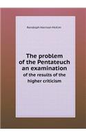 The problem of the Pentateuch an examination of the results of the higher criticism: (English)