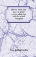 Here a little and there a little: essays, sketches and detached thoughts