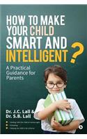 How to Make Your Child Smart and Intelligent?: A Practical Guidance for Parents
