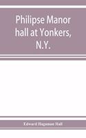 Philipse manor hall at Yonkers, N.Y.; the site, the building and its occupants