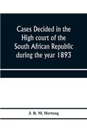 Cases decided in the High court of the South African republic during the year 1893