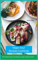 Vegan Soul Recipes Cookbook: Plant Based Easy And Delicious Vegan Recipes Home