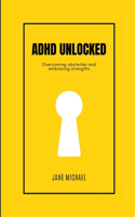 ADHD Unlocked: Overcoming obstacles and embracing strengths