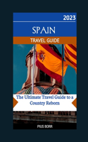 Spain 2023 Travel Guide: The Ultimate Travel Guide to a Country Reborn(5 Travels)