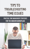 Tips To Troubleshooting Time Issues: Practical Time Management Strategies For The Modern Workplace: Transform Your Professional Life
