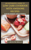 An Authentic Guide To Low Carb Cookbook With Awesome Recipes For Beginners And Dummies