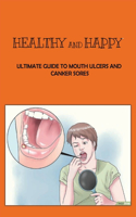 Healthy And Happy: Ultimate Guide To Mouth Ulcers And Canker Sores: How To Cure Mouth Ulcers Fast Naturally