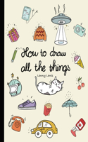 How To Draw All The Things: How To Draw Books For Kids - 45 Tiny Things To Draw, 3 Levels Of Difficulty With Easy Step-By-Step Instruction - Gifts For 12 Year Old Girl