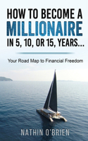 How to Become a Millionaire in 5, 10, or 15, Years: Your Road Map to Financial Freedom