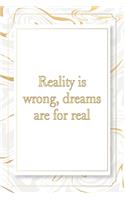 Reality is wrong, dreams are for real
