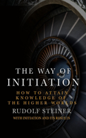 The Way of Initiation: How to attain knowledge of the Higher Worlds