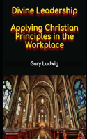Divine Leadership: Applying Christian Principles in the Workplace