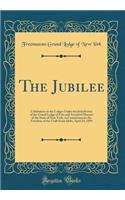 The Jubilee: Celebration in the Lodges Under the Jurisdiction of the Grand Lodge of Free and Accepted Masons of the State of New York, to Commemorate the Freedom of the Craft from Debt, April 24, 1889 (Classic Reprint)