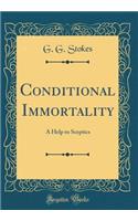 Conditional Immortality: A Help to Sceptics (Classic Reprint)