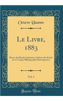 Le Livre, 1883, Vol. 4: Revue Du Monde LittÃ©raire; Archives Des Ã?crits de Ce Temps; Bibliographie Retrospective (Classic Reprint): Revue Du Monde LittÃ©raire; Archives Des Ã?crits de Ce Temps; Bibliographie Retrospective (Classic Reprint)