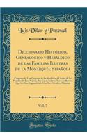 Diccionario Histórico, Genealógico y Heráldico de las Familias Ilustres de la Monarquía Española, Vol. 7: Comprende: Los Orígenes de los Apellidos ó Linajes de las Familias de Esta Nacion; Sus Casas-Solares, Varones Ilustres Que las Han Engrandecid