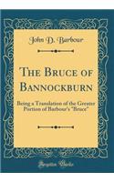 The Bruce of Bannockburn: Being a Translation of the Greater Portion of Barbour's Bruce (Classic Reprint)