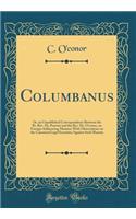 Columbanus: Or, an Unpublished Correspondence Between the Rt. Rev. Dr. Poynter and the Rev. Dr. O'conor, on Foreign-Influencing Maxims; With Observations on the Canonical Legal Securities Against Such Maxims (Classic Reprint)