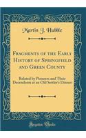 Fragments of the Early History of Springfield and Green County: Related by Pioneers and Their Decendents at an Old Settler's Dinner (Classic Reprint)