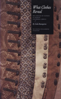 What Clothes Reveal: The Language of Clothing in Colonial and Federal America: The Colonial Williamsburg Collection