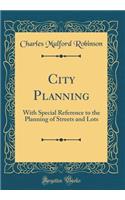 City Planning: With Special Reference to the Planning of Streets and Lots (Classic Reprint): With Special Reference to the Planning of Streets and Lots (Classic Reprint)