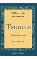 Tschudi: The Harpsichord Maker (Classic Reprint)