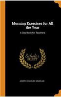 Morning Exercises for All the Year: A Day Book for Teachers