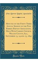 Minutes of the Forty-Third Annual Session of the Pine Barren Baptist Association, Held With Camden Church, Wilcox County, Ala., September 13, 14 and 15, 1892 (Classic Reprint)