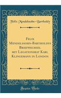 Felix Mendelssohn-Bartholdys Briefwechsel Mit Legationsrat Karl Klingemann in London (Classic Reprint)