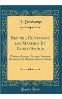 Recueil Contenant les Maximes Et Lois d'Amour: Plusieurs Lettres, Stances, Sonnets, Rondeaux Et Diverses Autres Poésies (Classic Reprint)