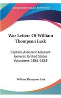 War Letters Of William Thompson Lusk: Captain, Assistant Adjutant-General, United States Volunteers, 1861-1863(English)