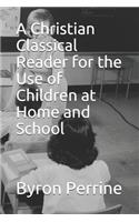 Christian Classical Reader for the Use of Children at Home and School