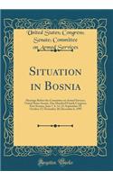 Situation in Bosnia: Hearings Before the Committee on Armed Services, United States Senate, One Hundred Fourth Congress, First Session, June 7, 8, 14, 15; September 29; October 17; November 28; December 6, 1995 (Classic Reprint)