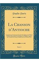 La Chanson d'Antioche, Vol. 2: Composée au Commencement du Xiie Sièçle par le Pèlerin Richard, Renouvelée Sous le Règne de Philippe Auguste par Graindor de Douay, Publiée pour la Première Fois (Classic Reprint)
