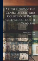 Genealogy of the Clarks of Guilford Court House (now Greensboro) North Carolina