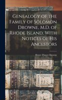 Genealogy of the Family of Solomon Drowne, M.D. of Rhode Island, With Notices of His Ancestors