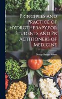 Principles and Practice of Hydrotherapy, for Students and Pr Actitioners of Medicine