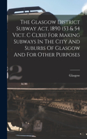 Glasgow District Subway Act, 1890 (53 & 54 Vict. C Clxii) For Making Subways In The City And Suburbs Of Glasgow And For Other Purposes