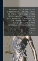 History and Digest of the International Arbitrations to Which the United States Has Been a Party, Together With Appendices Containing the Treaties Relating to Such Arbitations, and Historical and Legal Notes..; Volume 1