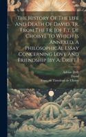 History Of The Life And Death Of David, Tr. From The Fr. [of F.t. De Choisy]. To Which Is Annexed, A Philosophical Essay Concerning Love And Friendship [by A. Drift.]