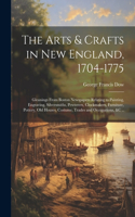 Arts & Crafts in New England, 1704-1775; Gleanings From Boston Newspapers Relating to Painting, Engraving, Silversmiths, Pewterers, Clockmakers, Furniture, Pottery, Old Houses, Costume, Trades and Occupations, &c ..