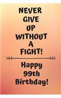 Never Give Up Without A Fight Happy 99th Birthday: 99 Year Old Birthday Gift Journal / Notebook / Diary / Unique Greeting Card Alternative